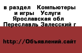  в раздел : Компьютеры и игры » Услуги . Ярославская обл.,Переславль-Залесский г.